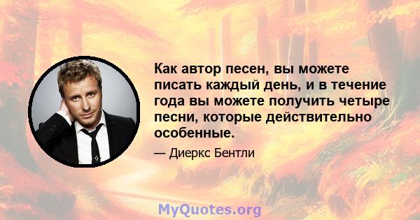 Как автор песен, вы можете писать каждый день, и в течение года вы можете получить четыре песни, которые действительно особенные.