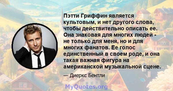 Пэтти Гриффин является культовым, и нет другого слова, чтобы действительно описать ее. Она знаковая для многих людей - не только для меня, но и для многих фанатов. Ее голос единственный в своем роде, и она такая важная