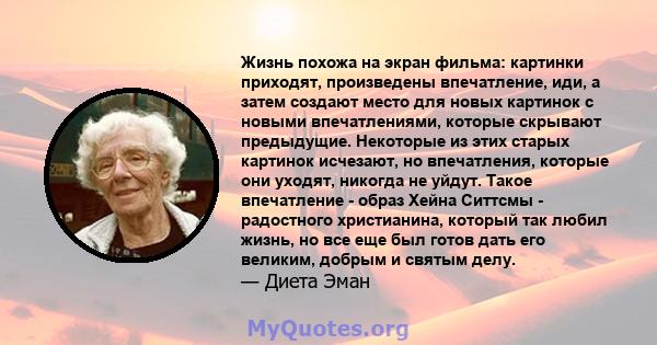 Жизнь похожа на экран фильма: картинки приходят, произведены впечатление, иди, а затем создают место для новых картинок с новыми впечатлениями, которые скрывают предыдущие. Некоторые из этих старых картинок исчезают, но 