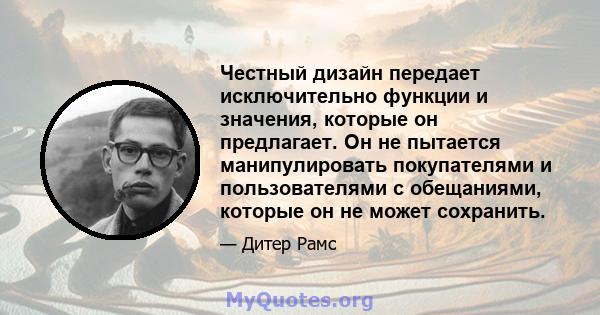 Честный дизайн передает исключительно функции и значения, которые он предлагает. Он не пытается манипулировать покупателями и пользователями с обещаниями, которые он не может сохранить.