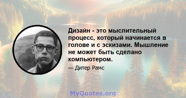 Дизайн - это мыслительный процесс, который начинается в голове и с эскизами. Мышление не может быть сделано компьютером.