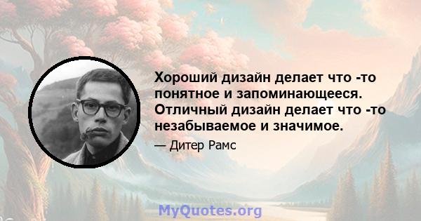 Хороший дизайн делает что -то понятное и запоминающееся. Отличный дизайн делает что -то незабываемое и значимое.