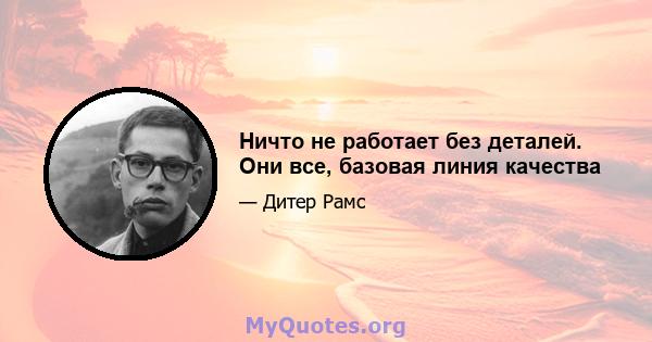 Ничто не работает без деталей. Они все, базовая линия качества