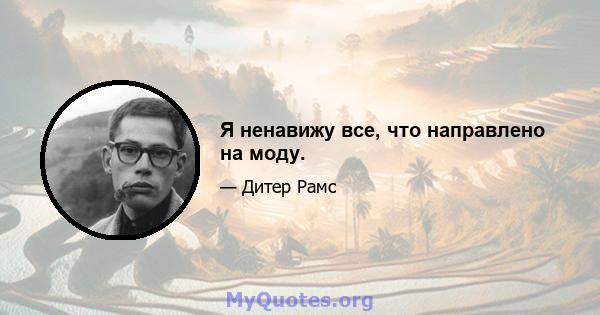 Я ненавижу все, что направлено на моду.