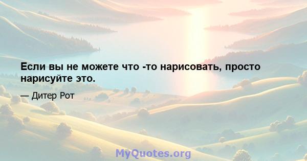 Если вы не можете что -то нарисовать, просто нарисуйте это.