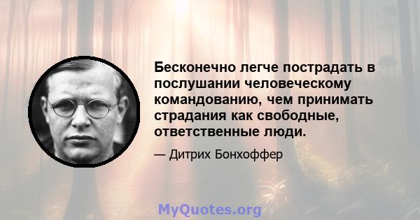 Бесконечно легче пострадать в послушании человеческому командованию, чем принимать страдания как свободные, ответственные люди.