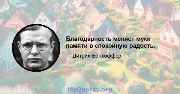 Благодарность меняет муки памяти в спокойную радость.