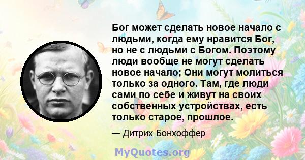 Бог может сделать новое начало с людьми, когда ему нравится Бог, но не с людьми с Богом. Поэтому люди вообще не могут сделать новое начало; Они могут молиться только за одного. Там, где люди сами по себе и живут на