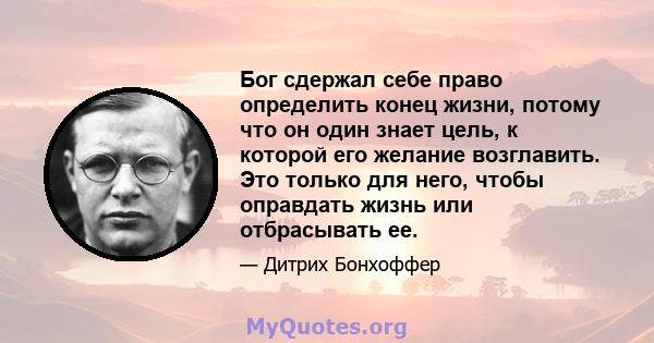 Бог сдержал себе право определить конец жизни, потому что он один знает цель, к которой его желание возглавить. Это только для него, чтобы оправдать жизнь или отбрасывать ее.