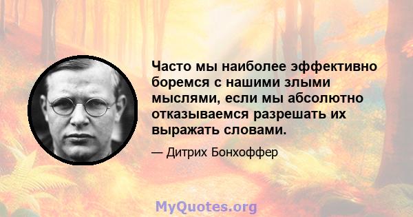 Часто мы наиболее эффективно боремся с нашими злыми мыслями, если мы абсолютно отказываемся разрешать их выражать словами.