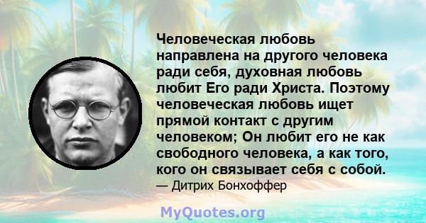 Человеческая любовь направлена ​​на другого человека ради себя, духовная любовь любит Его ради Христа. Поэтому человеческая любовь ищет прямой контакт с другим человеком; Он любит его не как свободного человека, а как