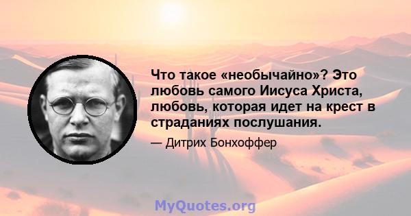 Что такое «необычайно»? Это любовь самого Иисуса Христа, любовь, которая идет на крест в страданиях послушания.