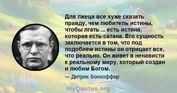 Для лжеца все хуже сказать правду, чем любитель истины, чтобы лгать ... есть истина, которая есть сатана. Его сущность заключается в том, что под подобием истины он отрицает все, что реально. Он живет в ненависти к