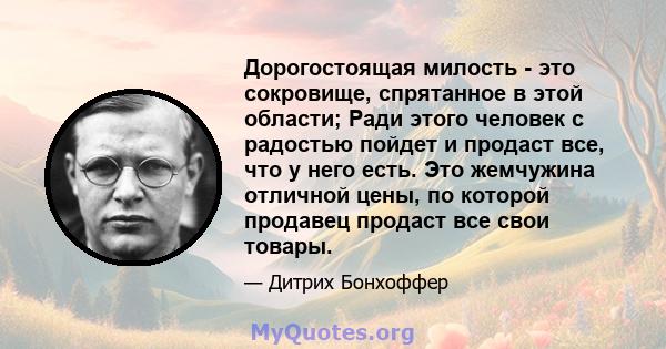 Дорогостоящая милость - это сокровище, спрятанное в этой области; Ради этого человек с радостью пойдет и продаст все, что у него есть. Это жемчужина отличной цены, по которой продавец продаст все свои товары.