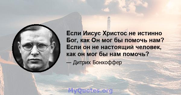 Если Иисус Христос не истинно Бог, как Он мог бы помочь нам? Если он не настоящий человек, как он мог бы нам помочь?