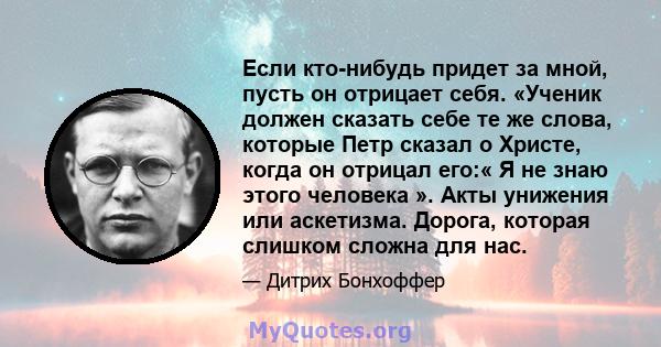 Если кто-нибудь придет за мной, пусть он отрицает себя. «Ученик должен сказать себе те же слова, которые Петр сказал о Христе, когда он отрицал его:« Я не знаю этого человека ». Акты унижения или аскетизма. Дорога,