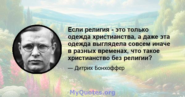 Если религия - это только одежда христианства, а даже эта одежда выглядела совсем иначе в разных временах, что такое христианство без религии?