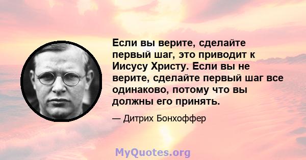 Если вы верите, сделайте первый шаг, это приводит к Иисусу Христу. Если вы не верите, сделайте первый шаг все одинаково, потому что вы должны его принять.