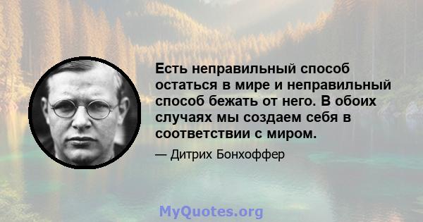 Есть неправильный способ остаться в мире и неправильный способ бежать от него. В обоих случаях мы создаем себя в соответствии с миром.