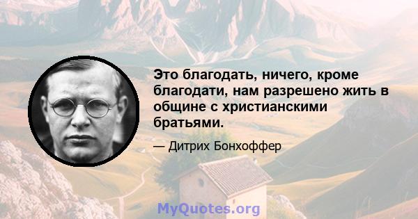 Это благодать, ничего, кроме благодати, нам разрешено жить в общине с христианскими братьями.