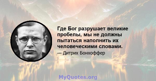 Где Бог разрушает великие пробелы, мы не должны пытаться наполнить их человеческими словами.