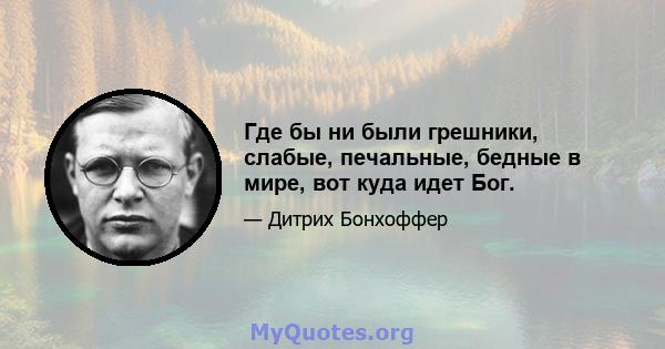 Где бы ни были грешники, слабые, печальные, бедные в мире, вот куда идет Бог.