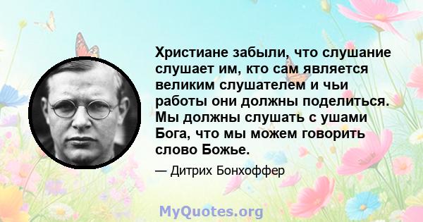 Христиане забыли, что слушание слушает им, кто сам является великим слушателем и чьи работы они должны поделиться. Мы должны слушать с ушами Бога, что мы можем говорить слово Божье.