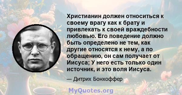 Христианин должен относиться к своему врагу как к брату и привлекать к своей враждебности любовью. Его поведение должно быть определено не тем, как другие относятся к нему, а по обращению, он сам получает от Иисуса; У