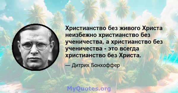 Христианство без живого Христа неизбежно христианство без ученичества, а христианство без ученичества - это всегда христианство без Христа.