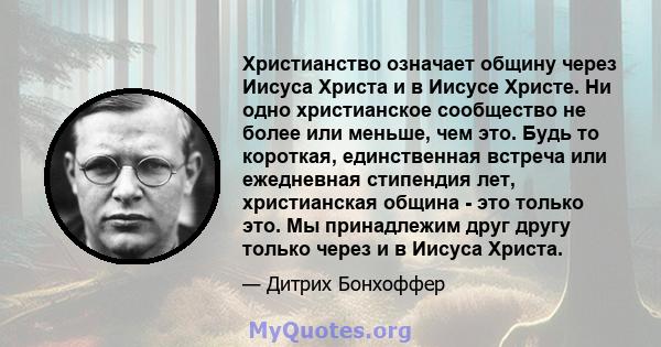 Христианство означает общину через Иисуса Христа и в Иисусе Христе. Ни одно христианское сообщество не более или меньше, чем это. Будь то короткая, единственная встреча или ежедневная стипендия лет, христианская община