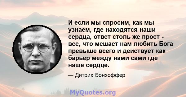 И если мы спросим, ​​как мы узнаем, где находятся наши сердца, ответ столь же прост - все, что мешает нам любить Бога превыше всего и действует как барьер между нами сами где наше сердце.