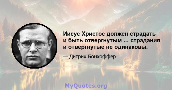 Иисус Христос должен страдать и быть отвергнутым ... страдания и отвергнутые не одинаковы.