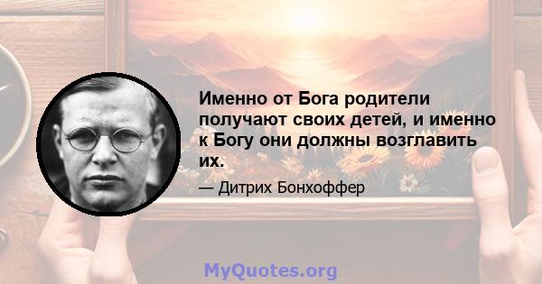 Именно от Бога родители получают своих детей, и именно к Богу они должны возглавить их.