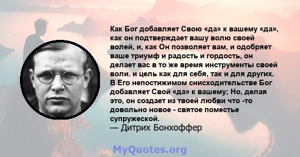 Как Бог добавляет Свою «да» к вашему «да», как он подтверждает вашу волю своей волей, и, как Он позволяет вам, и одобряет ваше триумф и радость и гордость, он делает вас в то же время инструменты своей воли. и цель как