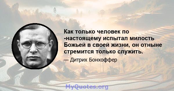 Как только человек по -настоящему испытал милость Божьей в своей жизни, он отныне стремится только служить.