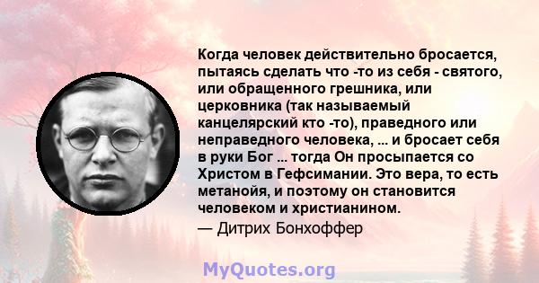 Когда человек действительно бросается, пытаясь сделать что -то из себя - святого, или обращенного грешника, или церковника (так называемый канцелярский кто -то), праведного или неправедного человека, ... и бросает себя