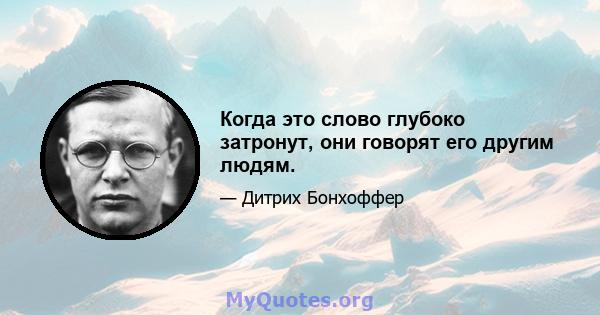 Когда это слово глубоко затронут, они говорят его другим людям.