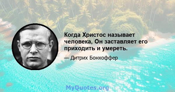 Когда Христос называет человека, Он заставляет его приходить и умереть.