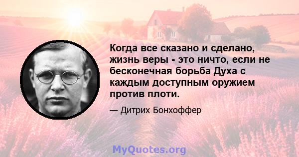 Когда все сказано и сделано, жизнь веры - это ничто, если не бесконечная борьба Духа с каждым доступным оружием против плоти.