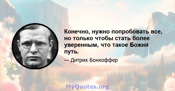 Конечно, нужно попробовать все, но только чтобы стать более уверенным, что такое Божий путь.