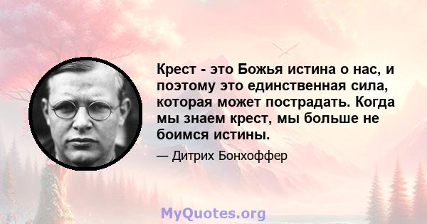 Крест - это Божья истина о нас, и поэтому это единственная сила, которая может пострадать. Когда мы знаем крест, мы больше не боимся истины.