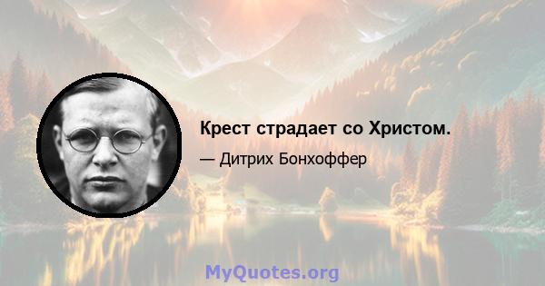 Крест страдает со Христом.