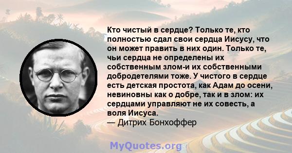 Кто чистый в сердце? Только те, кто полностью сдал свои сердца Иисусу, что он может править в них один. Только те, чьи сердца не определены их собственным злом-и их собственными добродетелями тоже. У чистого в сердце