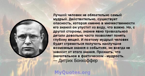 Лучший человек не обязательно самый мудрый. Действительно, существует опасность, которая именно в множественности его знаний он упустит из виду, что важно. Но, с другой стороны, знание явно тривиальной детали довольно