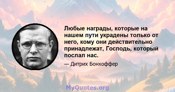 Любые награды, которые на нашем пути украдены только от него, кому они действительно принадлежат, Господь, который послал нас.