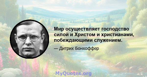 Мир осуществляет господство силой и Христом и христианами, побеждающими служением.