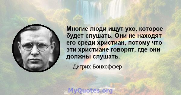 Многие люди ищут ухо, которое будет слушать. Они не находят его среди христиан, потому что эти христиане говорят, где они должны слушать.