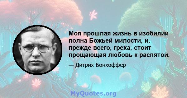 Моя прошлая жизнь в изобилии полна Божьей милости, и, прежде всего, греха, стоит прощающая любовь к распятой.