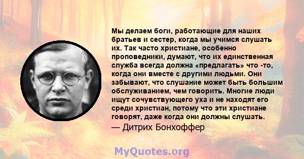 Мы делаем боги, работающие для наших братьев и сестер, когда мы учимся слушать их. Так часто христиане, особенно проповедники, думают, что их единственная служба всегда должна «предлагать» что -то, когда они вместе с