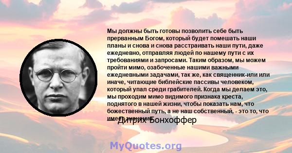 Мы должны быть готовы позволить себе быть прерванным Богом, который будет помешать наши планы и снова и снова расстраивать наши пути, даже ежедневно, отправляя людей по нашему пути с их требованиями и запросами. Таким